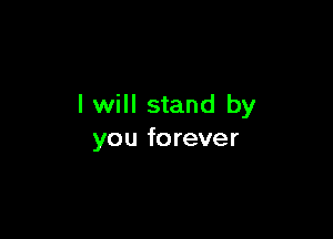 I will stand by

you fo rever