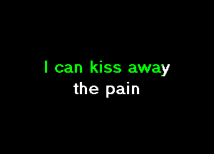 I can kiss away

the pain