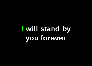 I will stand by

you fo rever