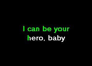 I can be your

hero. baby