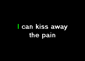 I can kiss away

the pain