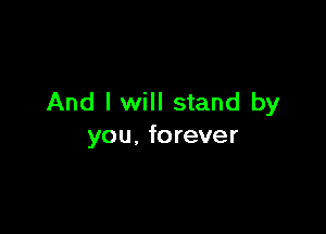 And I will stand by

you. forever