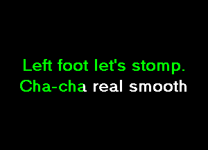 Left foot let's stomp.

Cha-cha real smooth