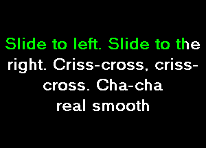 Slide to left. Slide to the
right. Criss-cross, criss-

cross. Cha-cha
real smooth