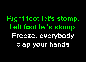 Right foot let's stomp.
Left foot let's stomp.
Freeze, everybody
clap your hands