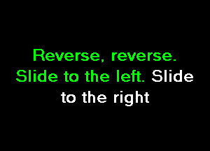 Reve rse. reve rse.

Slide to the left. Slide
to the right