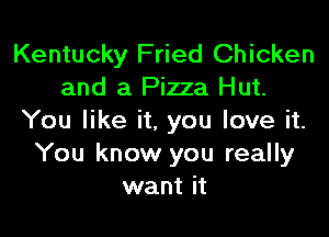 Kentucky Fried Chicken
and a Pizza Hut.

You like it. you love it.
You know you really
want it