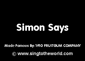 Simon Says

Made Famous Byz 1910 FRUITGUM COMPANY

(Q www.singtotheworld.com