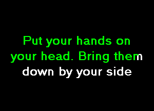 Put your hands on

your head. Bring them
down by your side