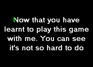 Now that you have
learnt to play this game
with me. You can see
it's not so hard to do