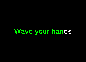 Wave your hands