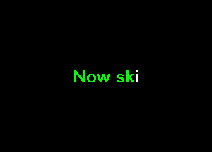 Now ski