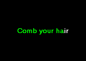 Comb your hair