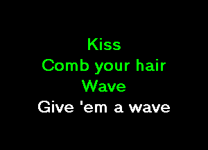 Kiss
Comb your hair

Wave
Give 'em a wave