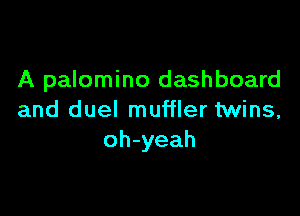 A palomino dashboard

and duel muffler twins,
oh-yeah