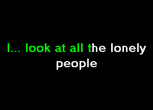 I... look at all the lonely

people