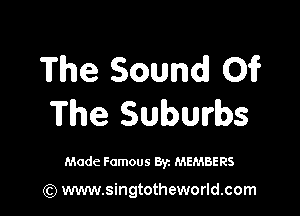 The Sound! 01?

The Suburbs

Made Famous 87. MEMBERS

(Q www.singtotheworld.com