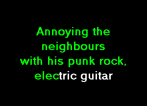 Annoying the
neighbours

with his punk rock,
electric guitar