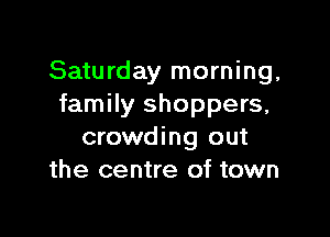 Saturday morning,
family shoppers,

crowding out
the centre of town