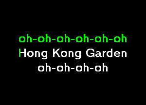 oh-oh-oh-oh-oh-oh

Hong Kong Garden
oh-oh-oh-oh