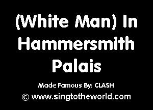 (Whiii'e an) Iln
Hammersmiifh

Poalloais

Made Famous 8y. CLASH
(Q www.singtotheworld.com
