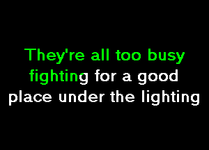 They're all too busy

fighting for a good
place under the lighting