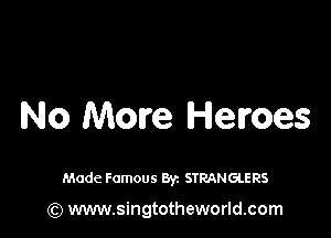 No More Heroes

Made Famous 8y. STRANGLERS

(Q www.singtotheworld.com