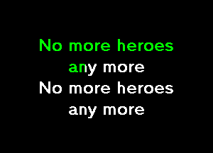 No more heroes
any more

No more heroes
any more