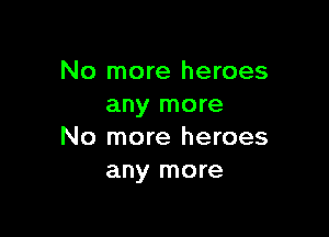 No more heroes
any more

No more heroes
any more