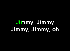 Jimmy, Jimmy

Jimmy, Jimmy, oh