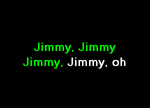 Jimmy, Jimmy

Jimmy, Jimmy, oh