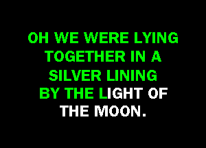 0H WE WERE LYING
TOGETHER IN A
SILVER LINING

BY THE LIGHT OF
THE MOON.