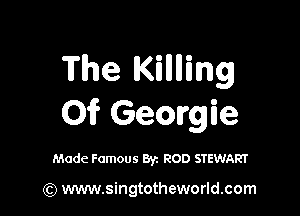 The Kinning

01f Georgie

Made Famous By. ROD STEWART

(Q www.singtotheworld.com