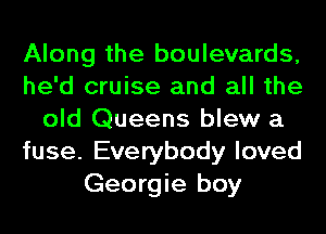 Along the boulevards,
he'd cruise and all the
old Queens blew a
fuse. Everybody loved
Georgie boy