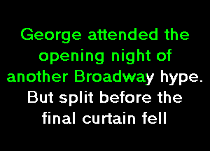 George attended the
opening night of
another Broadway hype.
But split before the
final curtain fell