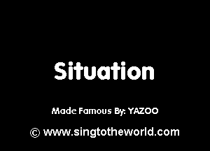 Siwmion

Made Famous Br. YAZOO

(Q www.singtotheworld.com