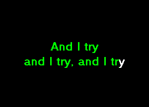 And I try

and I try, and I try