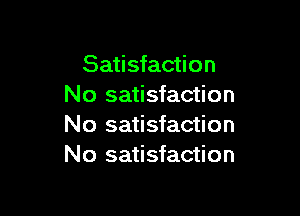 Satisfaction
No satisfaction

No satisfaction
No satisfaction