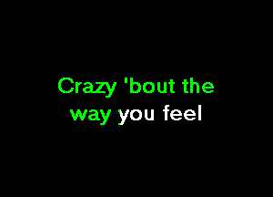 Crazy 'bout the

way you feel