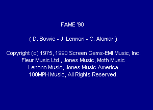 FAME '90

(D. Bowie - J Lennon - C. Alomar)

Copyrigm (c) 1975, 1990 Screen GemsJEMl Music, Inc

Fleur Musnc Ltd ,Jones Musoc, Moth Music
Lenono Must. Jones Must Ametica
1005,po Musnc, An Rnghts Reserved.