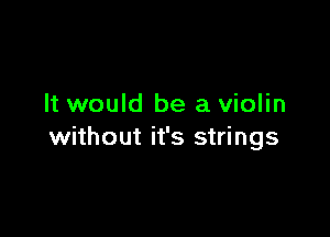 It would be a violin

without it's strings