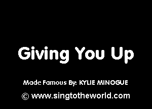 Giving You Up

Made Famous Byz KYLIE MINOGUE
(Q www.singtotheworld.com