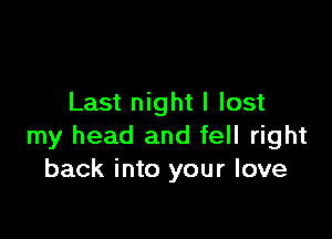Last night I lost

my head and fell right
back into your love