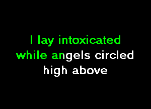 I lay intoxicated

while angels circled
high above