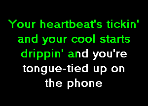 Your heartbeat's tickin'
and your cool starts
drippin' and you're
tongue-tied up on

the phone