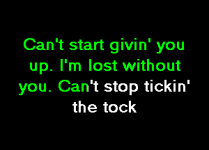 Can't start givin' you
up. I'm lost without

you. Can't stop tickin'
the tock