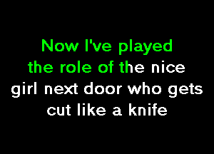 Now I've played
the role of the nice

girl next door who gets
cut like a knife