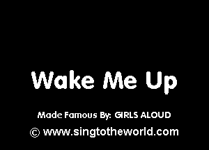 Wake Me Up

Made Famous Byz GlRLS ALOUD
(Q www.singtotheworld.com