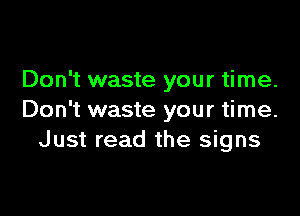 Don't waste your time.

Don't waste your time.
Just read the signs