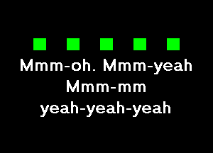 El III E El El
Mmm-oh. Mmm-yeah

Mmm-mm
yeah-yeah-yeah